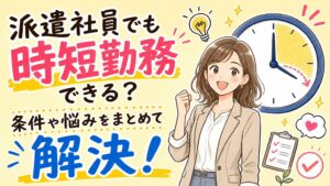 派遣社員でも時短勤務で働ける?よくある悩みを解決!