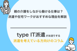 親の介護をしながら働ける仕事は？派遣や在宅ワークがおすすめな理由を解説