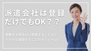 派遣会社は登録だけでもOK！理由や登録だけするメリット・デメリットも解説