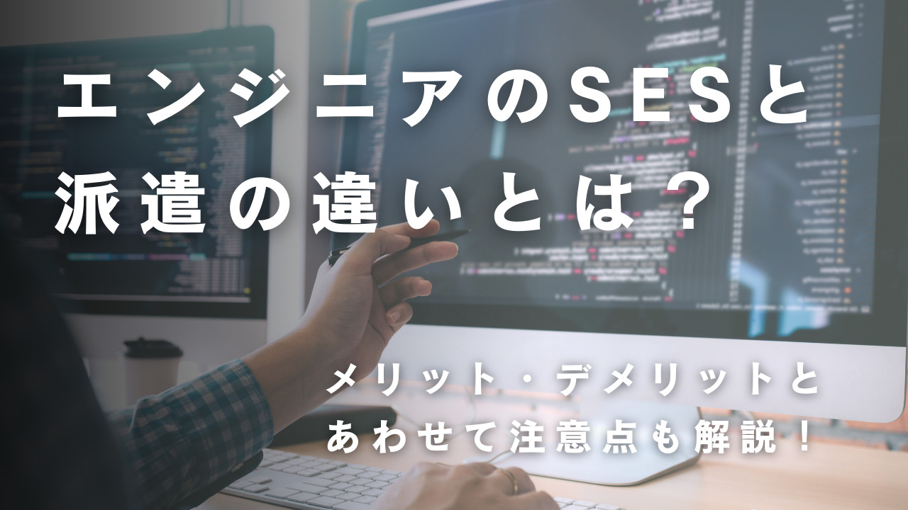 エンジニアのSESと派遣の違いとは？それぞれのメリット・デメリットとあわせて注意点も解説！