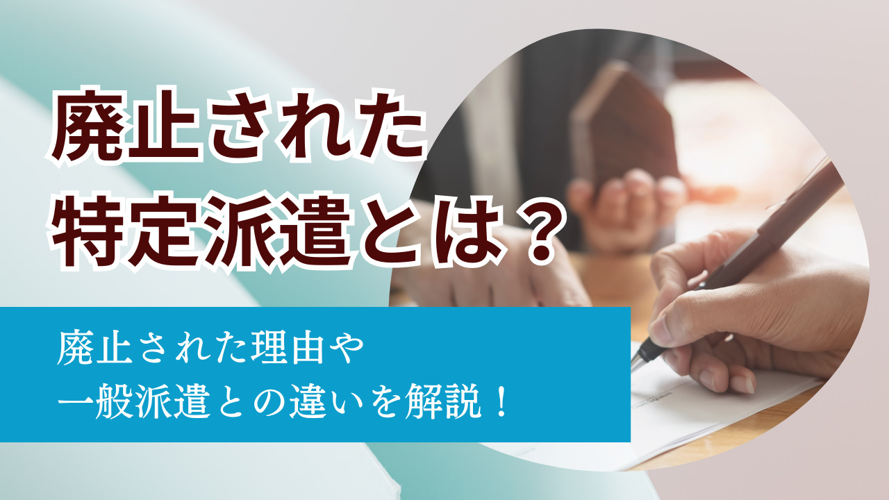 廃止された特定派遣とは？廃止された理由や一般派遣との違いを解説！