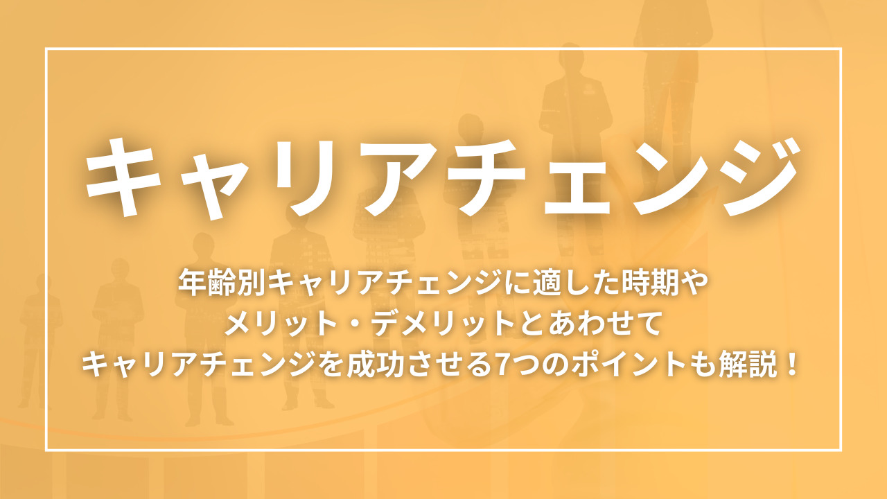 キャリアチェンジとは？年齢別キャリアチェンジに適した時期やメリット・デメリットとあわせてキャリアチェンジを成功させる7つのポイントも解説！