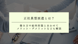 正社員型派遣とは？働き方や給料形態とあわせてメリット・デメリットなども解説