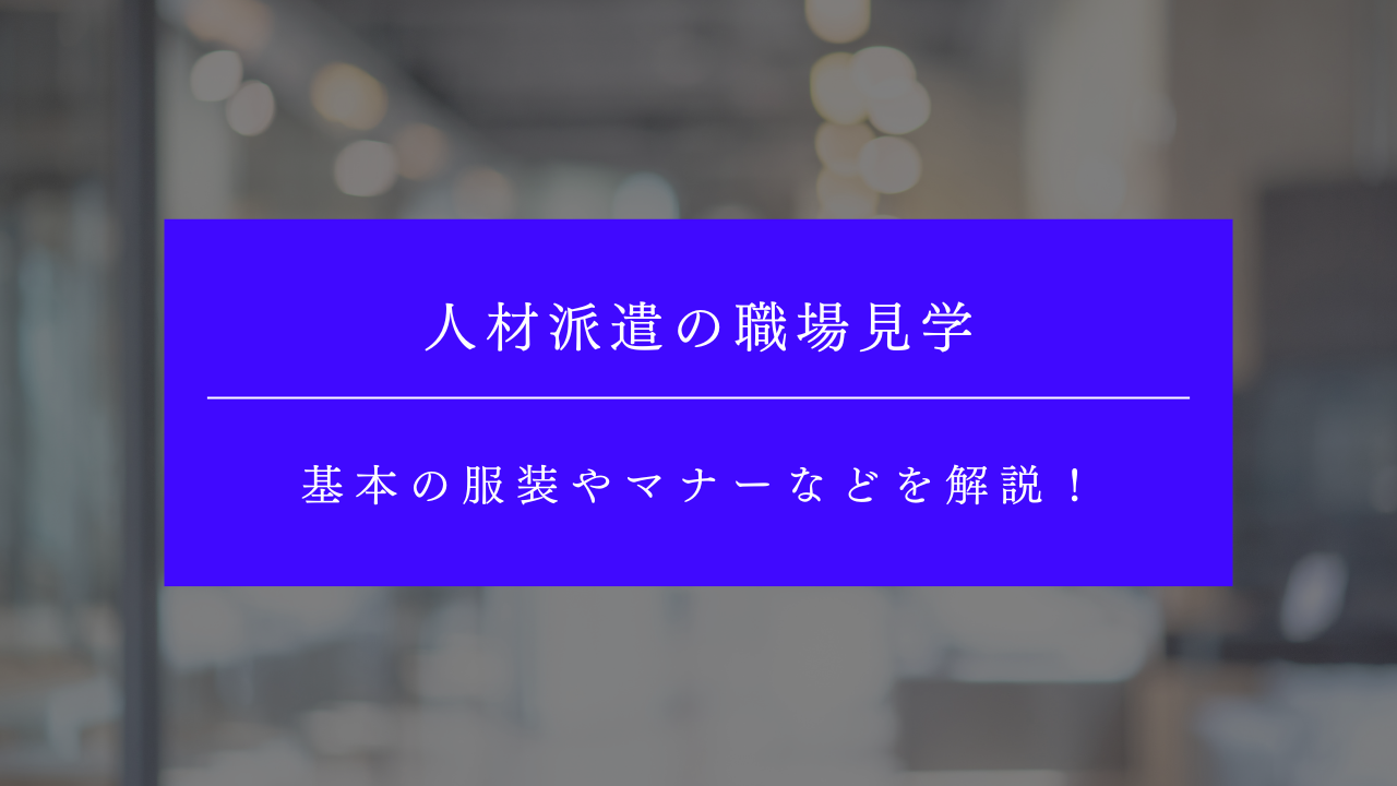 人材派遣の職場見学とは?基本の服装やマナーなどを解説!