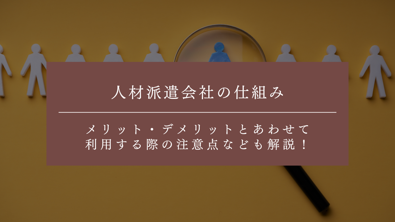 人材派遣会社の仕組みとは?メリット・デメリットとあわせて利用する際の注意点なども解説