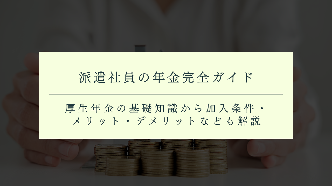派遣社員の年金完全ガイド！厚生年金の基礎知識から加入条件・メリット・デメリットなども解説