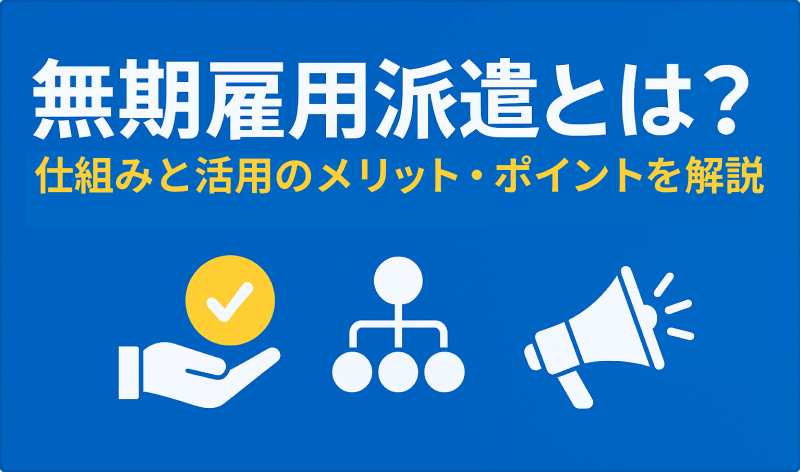 無期雇用派遣とは？仕組みと活用のメリットやポイントを徹底解説