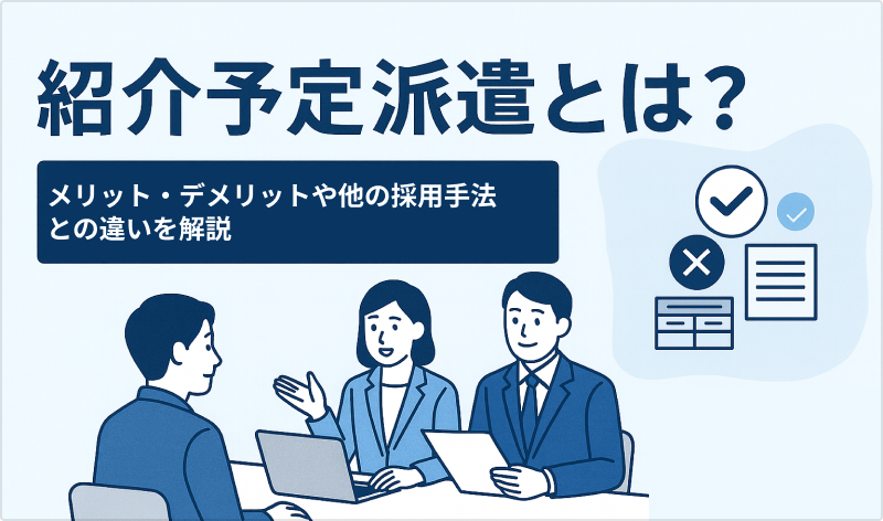 紹介予定派遣とは？メリット・デメリットや他の採用手法との違いを解説