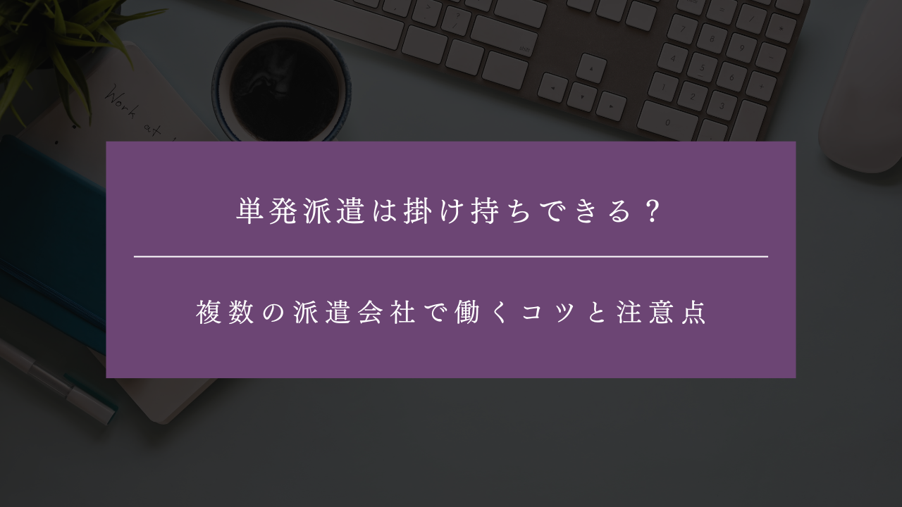 単発派遣は掛け持ちできる？複数の派遣会社で働くコツと注意点