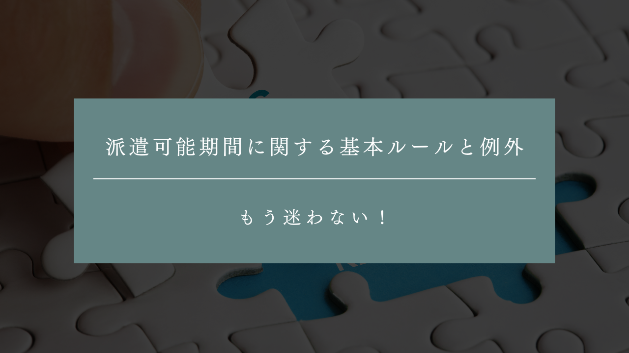 もう迷わない！派遣可能期間に関する基本ルールと例外まとめ
