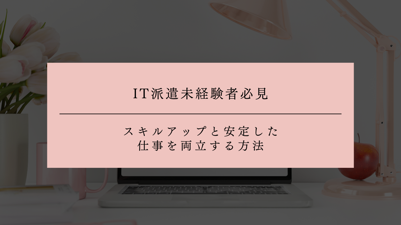 IT派遣未経験者必見！スキルアップと安定した仕事を両立する方法
