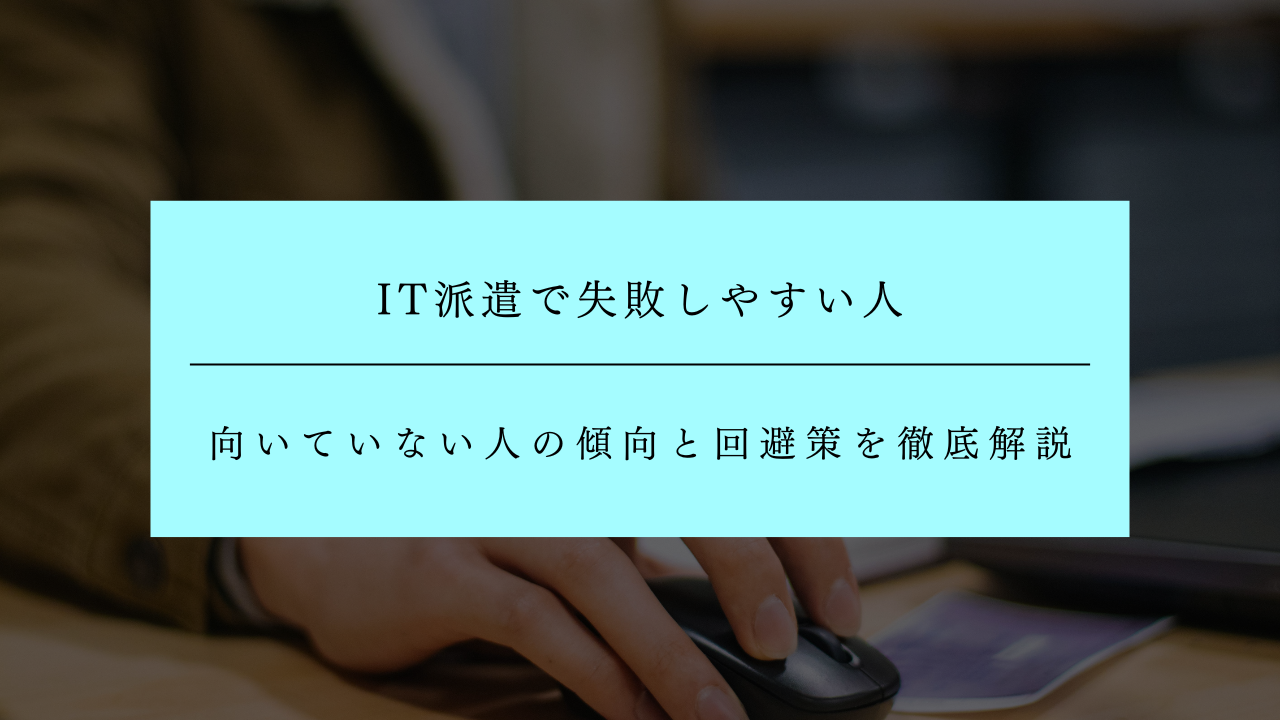 IT派遣で失敗しやすい人の特徴とは？向いていない人の傾向と回避策を徹底解説
