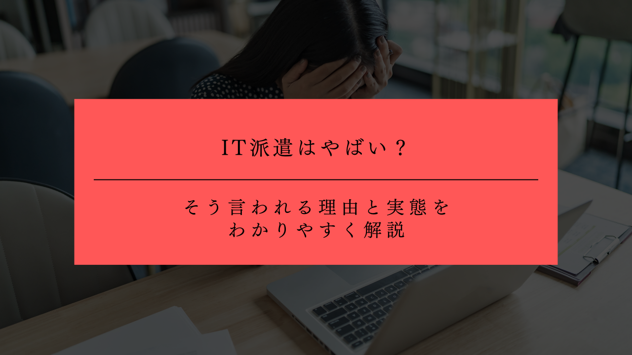 IT派遣はやばい？そう言われる理由と実態をわかりやすく解説