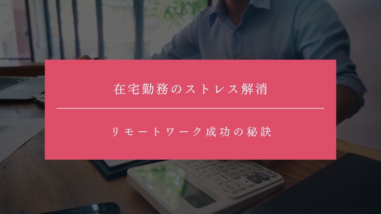 在宅勤務のストレスはこう解消！リモートワーク成功の秘訣