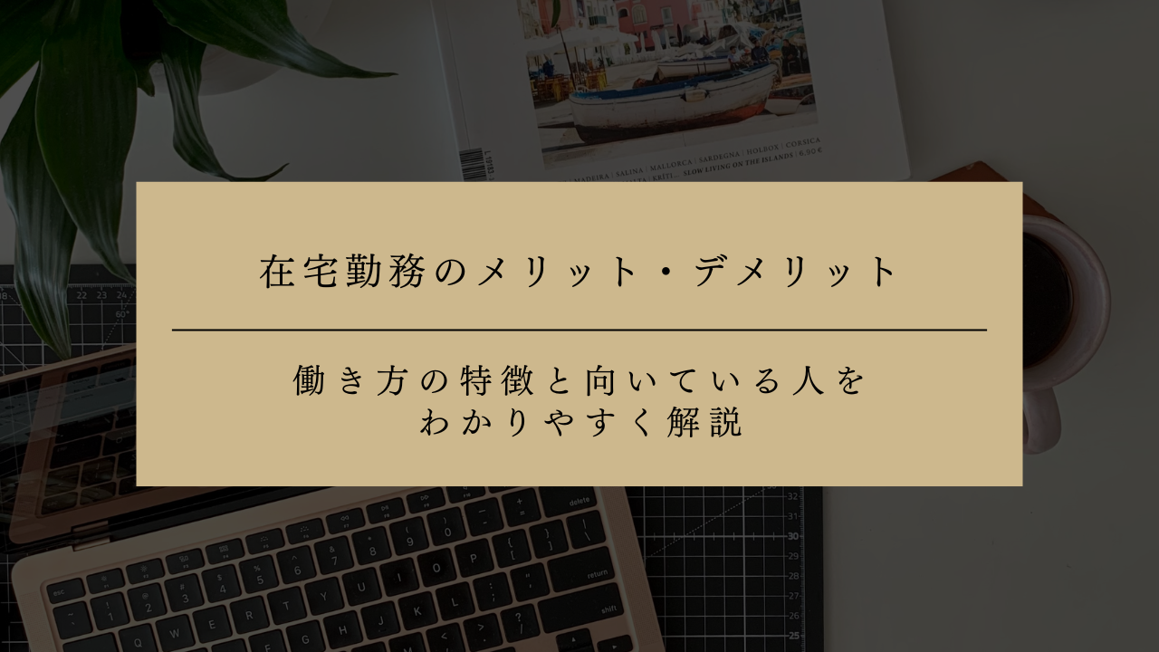 在宅勤務のメリット・デメリットとは？働き方の特徴と向いている人をわかりやすく解説