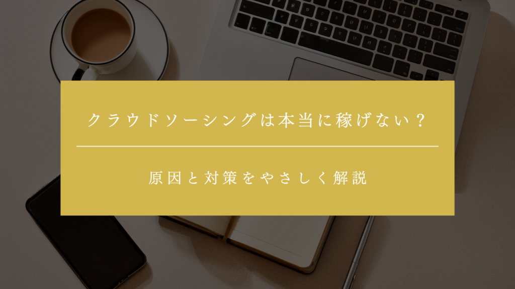 クラウドソーシングは本当に稼げない？原因と対策をやさしく解説